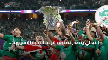 الأهلي يتصدر تصنيف النخبة الآسيوية وقرارات جديدة تخص موعد مواجهة الاتحاد والجزيرة